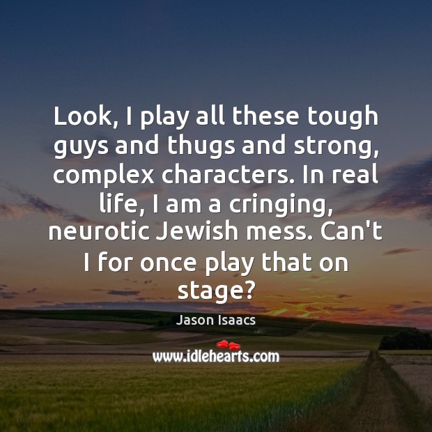 Look, I play all these tough guys and thugs and strong, complex Jason Isaacs Picture Quote