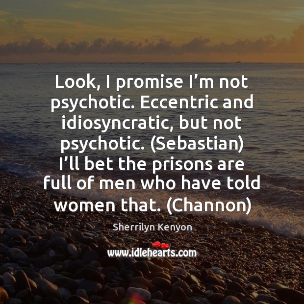 Look, I promise I’m not psychotic. Eccentric and idiosyncratic, but not Image