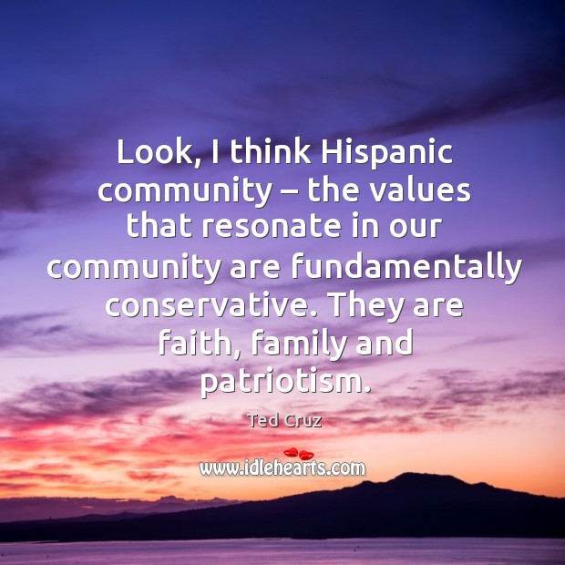 Look, I think hispanic community – the values that resonate in our community are fundamentally conservative. Ted Cruz Picture Quote