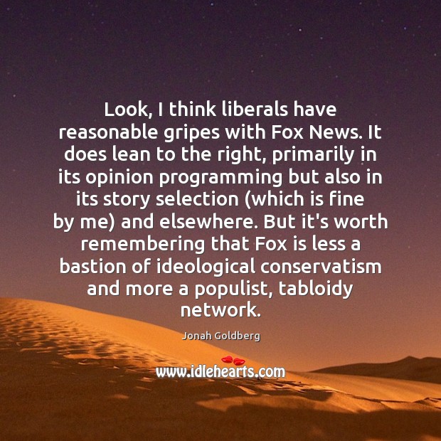 Look, I think liberals have reasonable gripes with Fox News. It does Jonah Goldberg Picture Quote