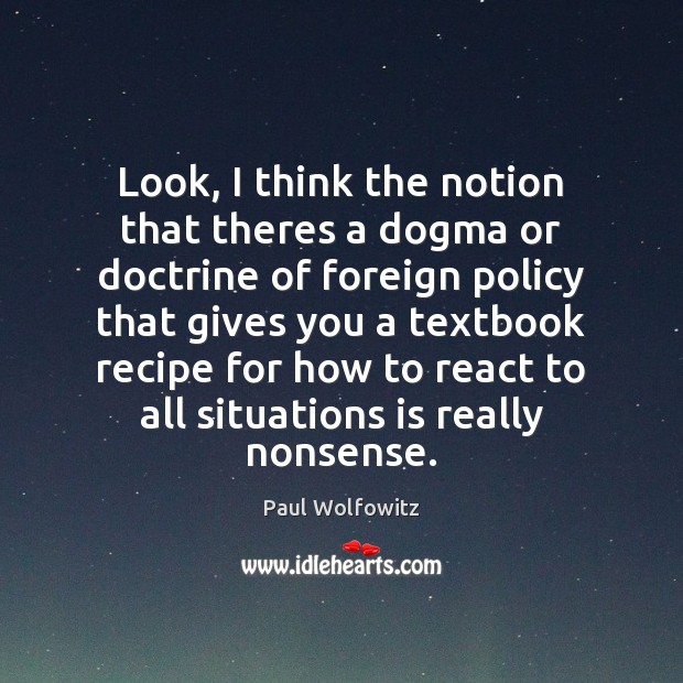 Look, I think the notion that theres a dogma or doctrine of Paul Wolfowitz Picture Quote