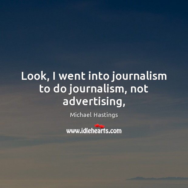 Look, I went into journalism to do journalism, not advertising, Michael Hastings Picture Quote