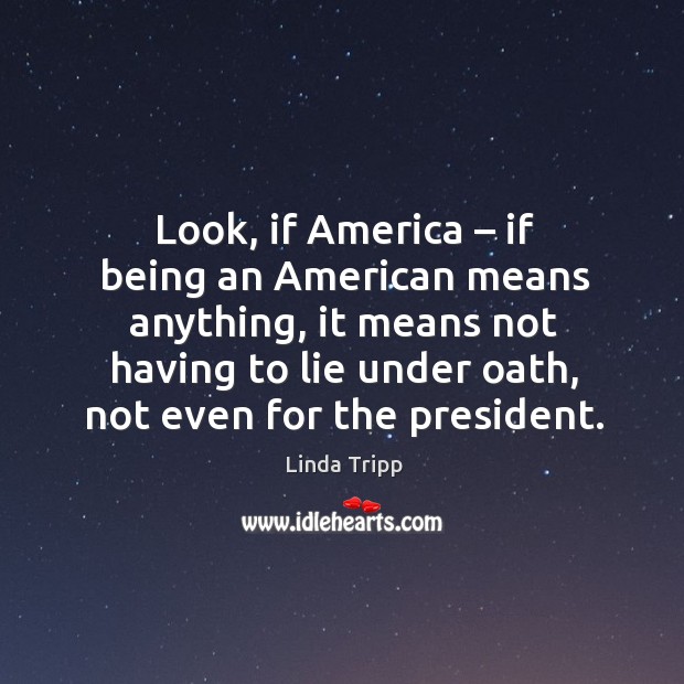 Look, if america – if being an american means anything, it means not having to lie under oath, not even for the president. Image