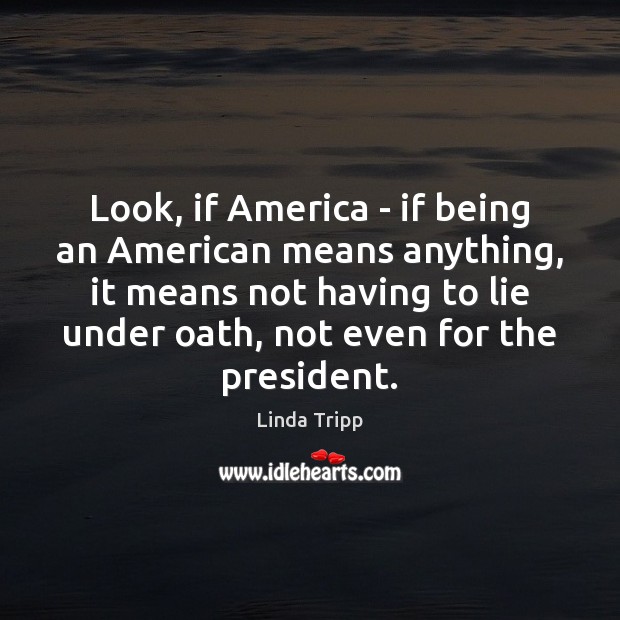 Look, if America – if being an American means anything, it means Linda Tripp Picture Quote