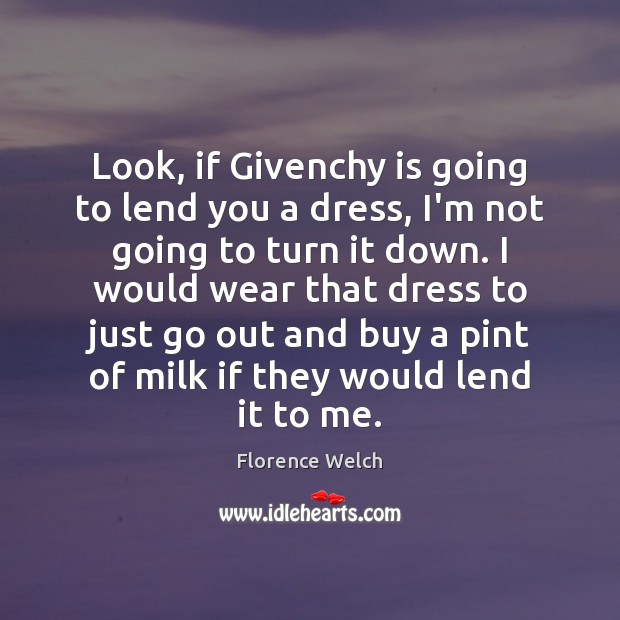Look, if Givenchy is going to lend you a dress, I’m not Florence Welch Picture Quote