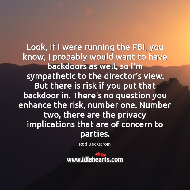 Look, if I were running the FBI, you know, I probably would Rod Beckstrom Picture Quote
