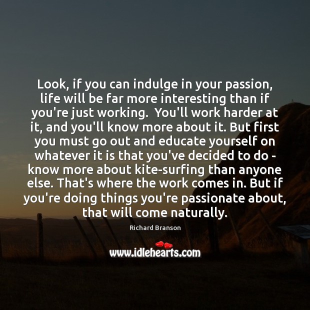 Look, if you can indulge in your passion, life will be far Richard Branson Picture Quote