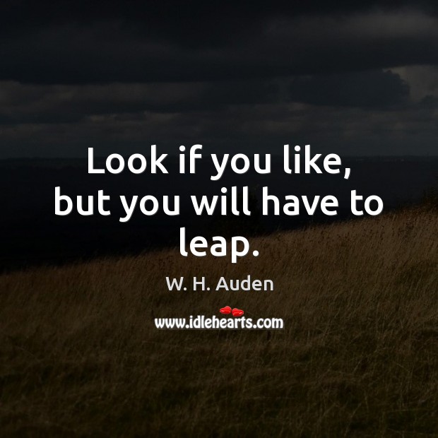 Look if you like, but you will have to leap. W. H. Auden Picture Quote