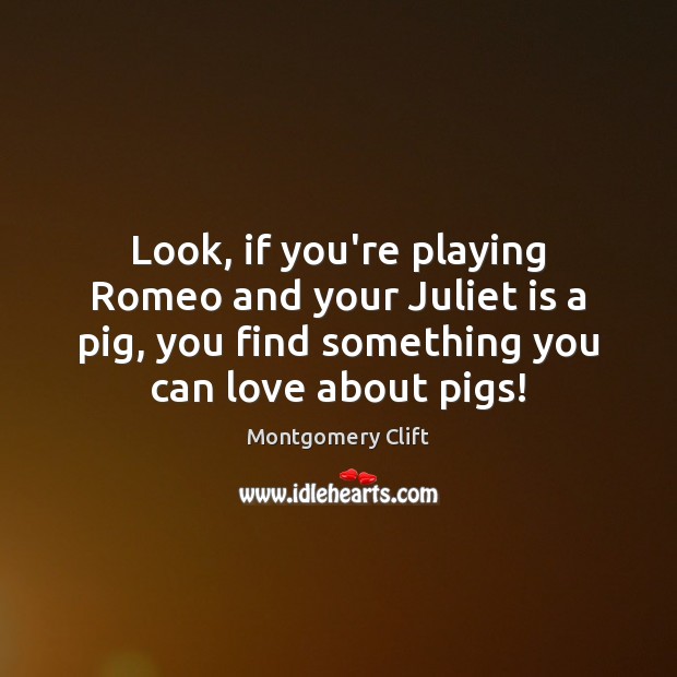 Look, if you’re playing Romeo and your Juliet is a pig, you Montgomery Clift Picture Quote