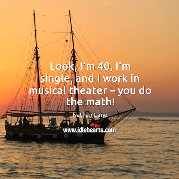 Look, I’m 40, I’m single, and I work in musical theater – you do the math! Image