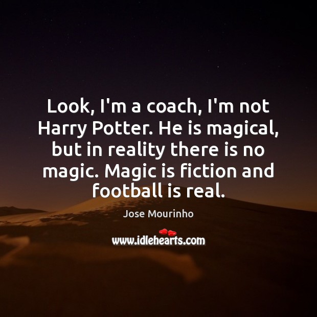 Look, I’m a coach, I’m not Harry Potter. He is magical, but Jose Mourinho Picture Quote