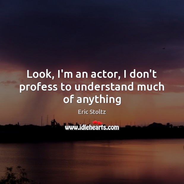 Look, I’m an actor, I don’t profess to understand much of anything Eric Stoltz Picture Quote
