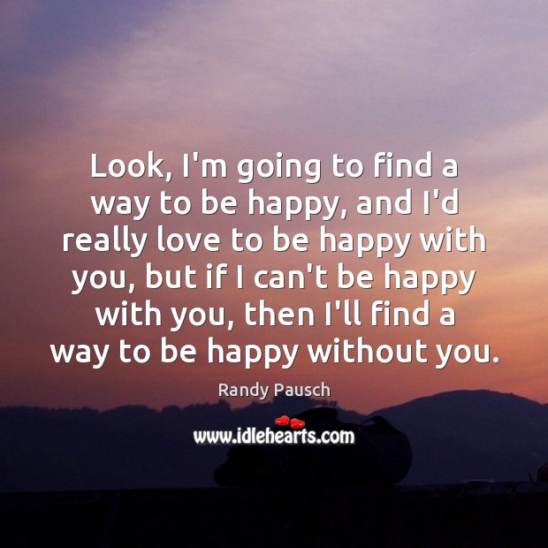 Look, I’m going to find a way to be happy, and I’d Randy Pausch Picture Quote
