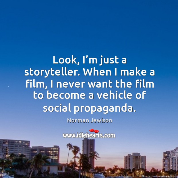 Look, I’m just a storyteller. When I make a film, I never want the film to become a vehicle of social propaganda. Norman Jewison Picture Quote