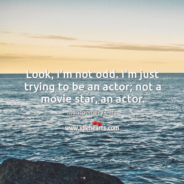 Look, I’m not odd. I’m just trying to be an actor; not a movie star, an actor. Montgomery Clift Picture Quote