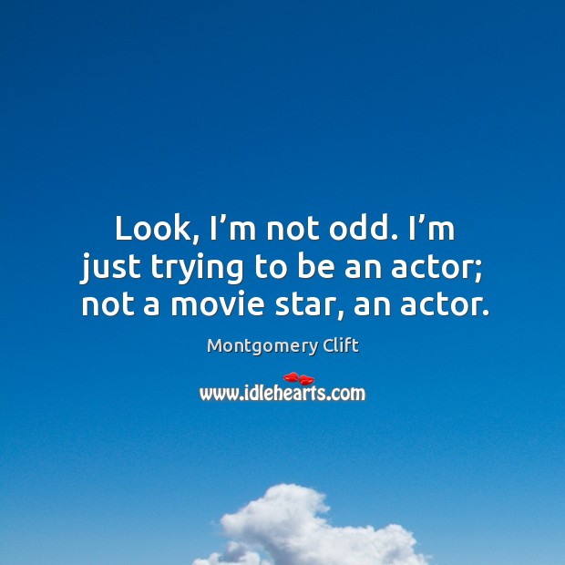 Look, I’m not odd. I’m just trying to be an actor; not a movie star, an actor. Montgomery Clift Picture Quote