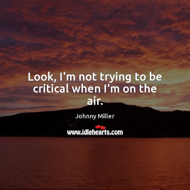 Look, I’m not trying to be critical when I’m on the air. Johnny Miller Picture Quote