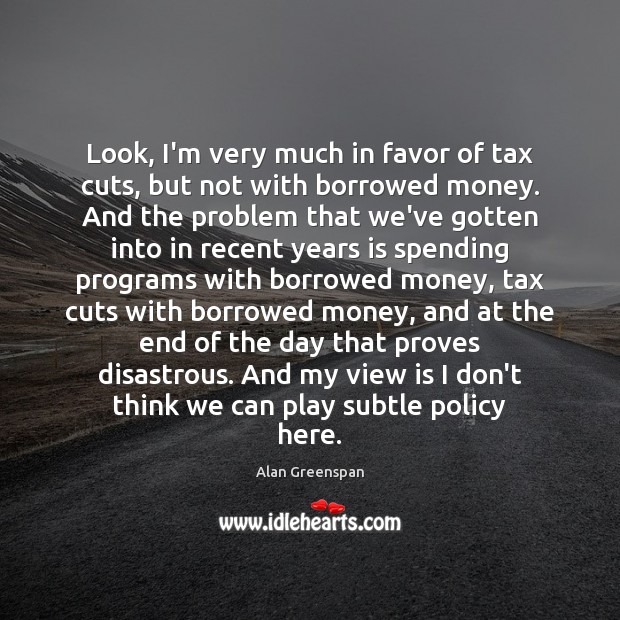 Look, I’m very much in favor of tax cuts, but not with Alan Greenspan Picture Quote