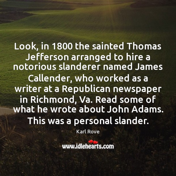 Look, in 1800 the sainted Thomas Jefferson arranged to hire a notorious slanderer Karl Rove Picture Quote