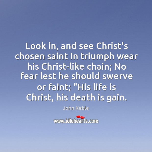 Look in, and see Christ’s chosen saint In triumph wear his Christ-like John Keble Picture Quote