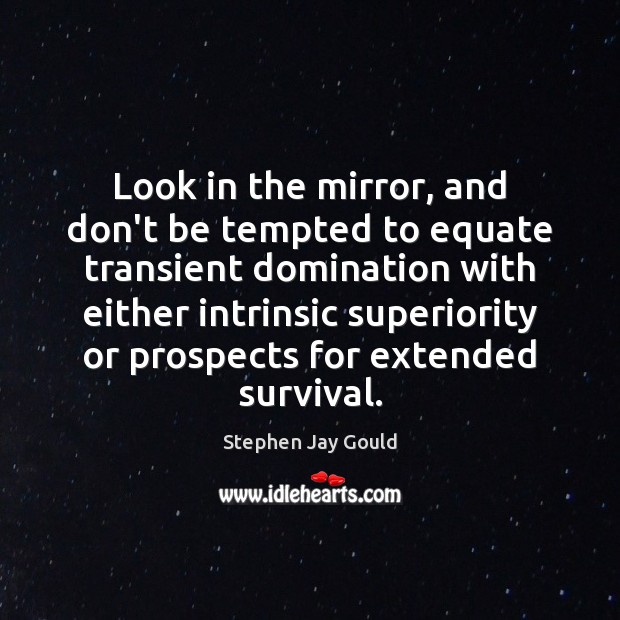 Look in the mirror, and don’t be tempted to equate transient domination Stephen Jay Gould Picture Quote