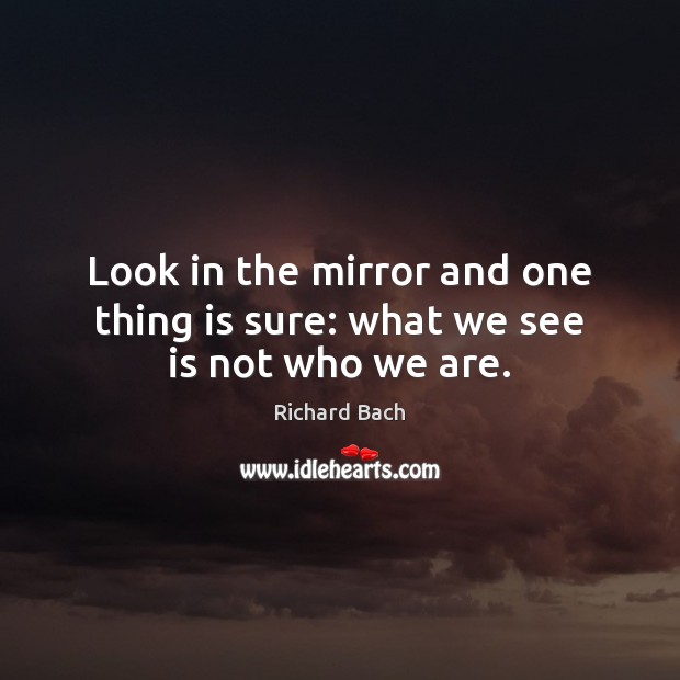 Look in the mirror and one thing is sure: what we see is not who we are. Richard Bach Picture Quote