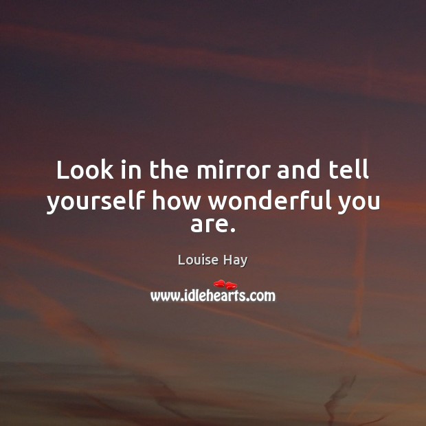 Look in the mirror and tell yourself how wonderful you are. Louise Hay Picture Quote