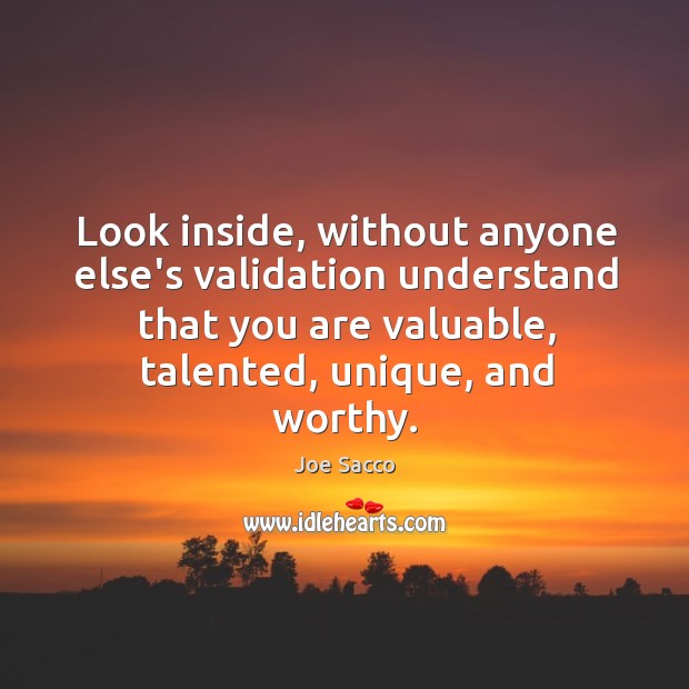 Look inside, without anyone else’s validation understand that you are valuable, talented, Joe Sacco Picture Quote