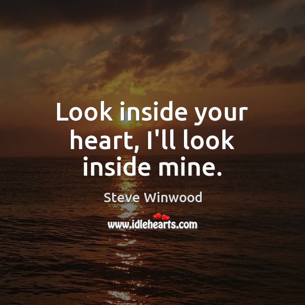 Look inside your heart, I’ll look inside mine. Steve Winwood Picture Quote