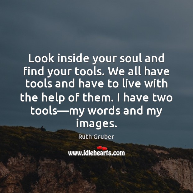Look inside your soul and find your tools. We all have tools Ruth Gruber Picture Quote