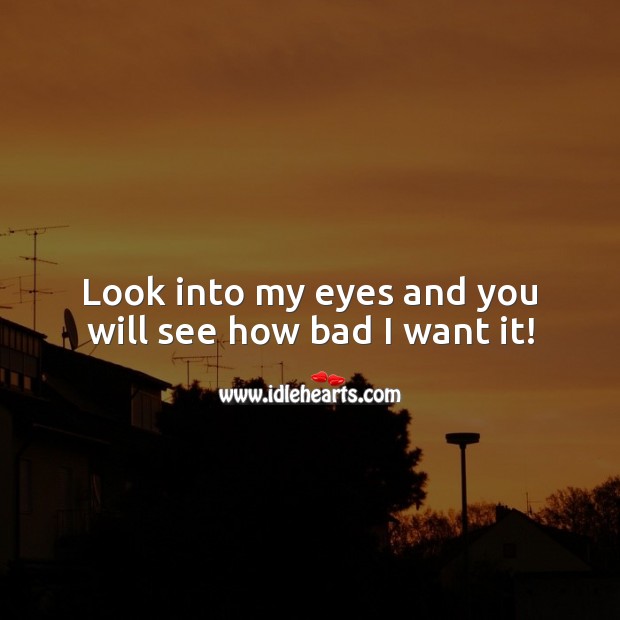 Look into my eyes and you will see how bad I want it! Love Quotes Image