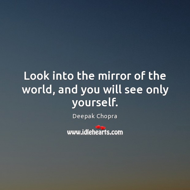 Look into the mirror of the world, and you will see only yourself. Deepak Chopra Picture Quote
