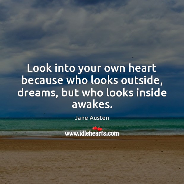 Look into your own heart because who looks outside, dreams, but who looks inside awakes. Jane Austen Picture Quote