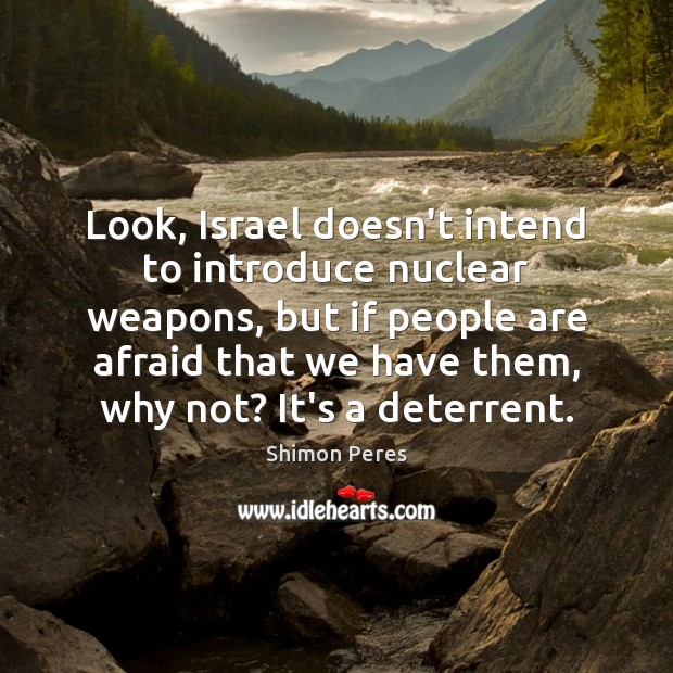 Look, Israel doesn’t intend to introduce nuclear weapons, but if people are Shimon Peres Picture Quote