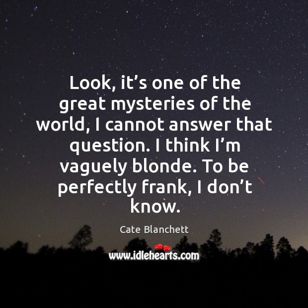 Look, it’s one of the great mysteries of the world, I cannot answer that question. Cate Blanchett Picture Quote