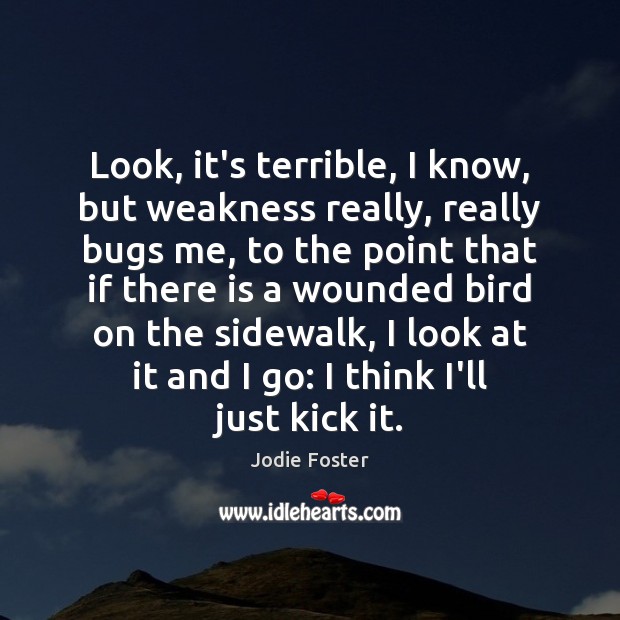 Look, it’s terrible, I know, but weakness really, really bugs me, to Jodie Foster Picture Quote