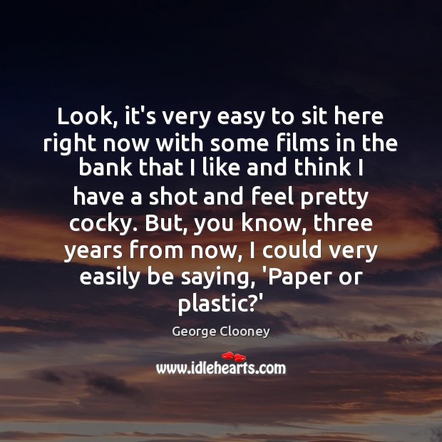 Look, it’s very easy to sit here right now with some films George Clooney Picture Quote