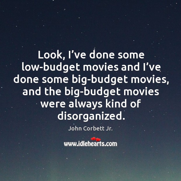 Look, I’ve done some low-budget movies and I’ve done some big-budget movies John Corbett Jr. Picture Quote