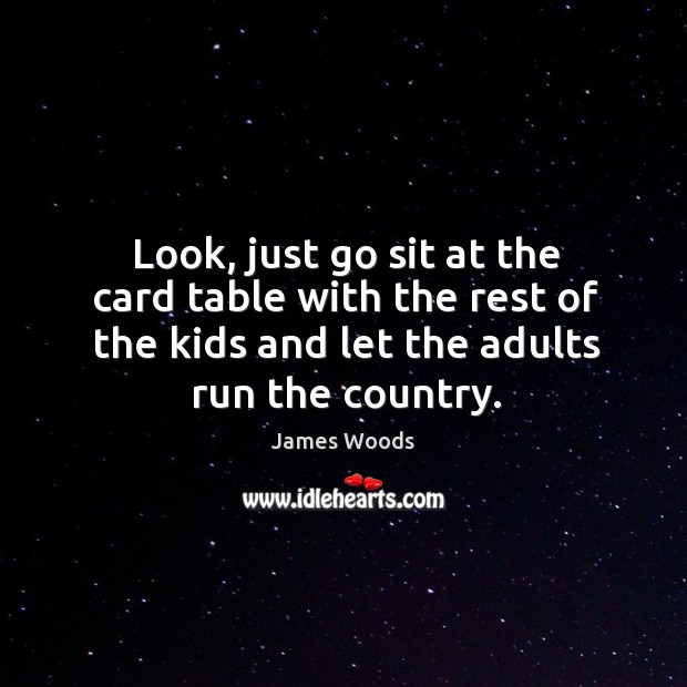 Look, just go sit at the card table with the rest of the kids and let the adults run the country. James Woods Picture Quote