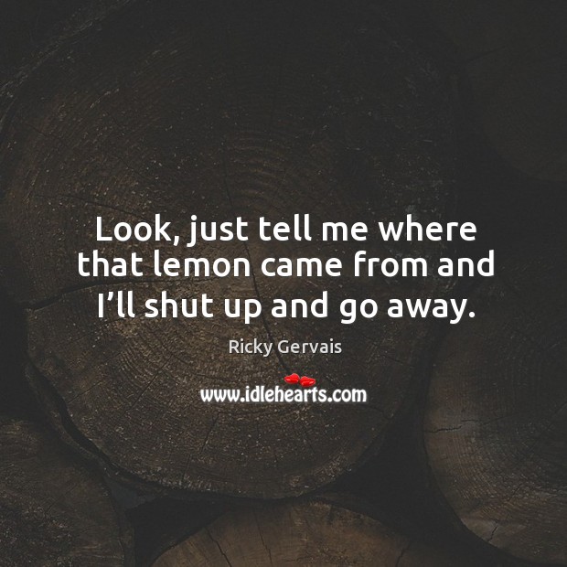 Look, just tell me where that lemon came from and I’ll shut up and go away. Ricky Gervais Picture Quote