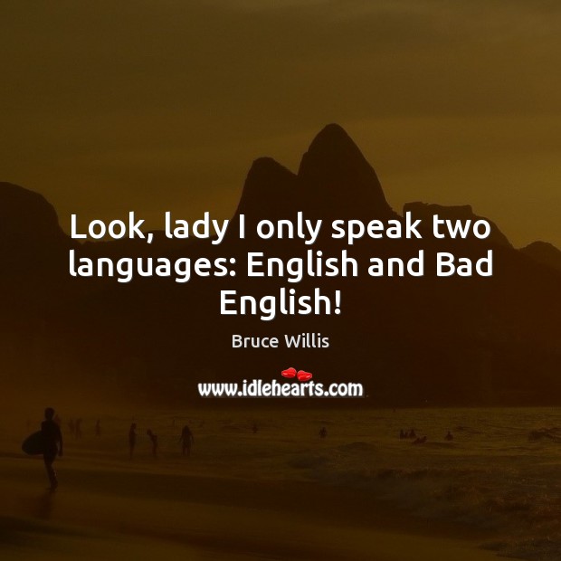 Look, lady I only speak two languages: English and Bad English! Bruce Willis Picture Quote