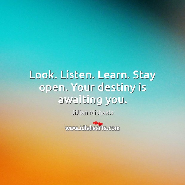 Look. Listen. Learn. Stay open. Your destiny is awaiting you. Jillian Michaels Picture Quote