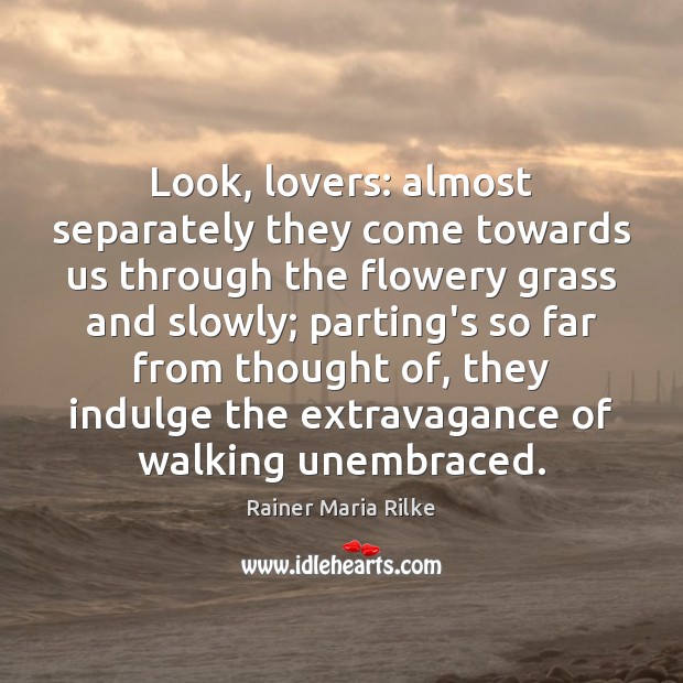 Look, lovers: almost separately they come towards us through the flowery grass Rainer Maria Rilke Picture Quote