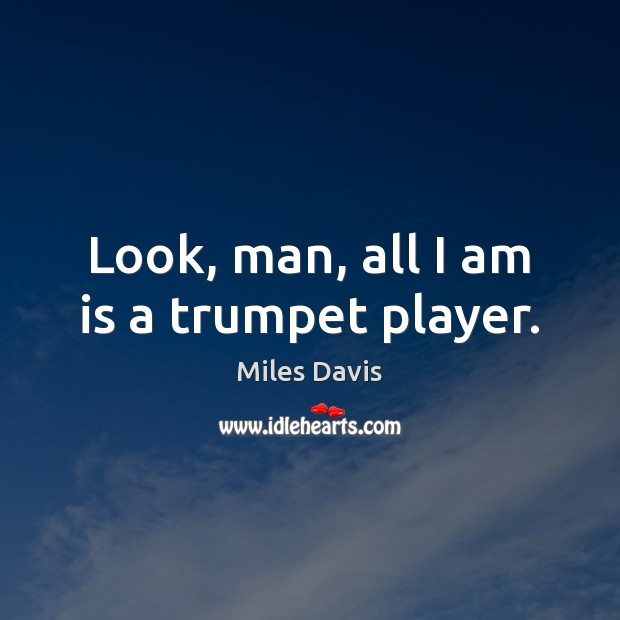 Look, man, all I am is a trumpet player. Miles Davis Picture Quote