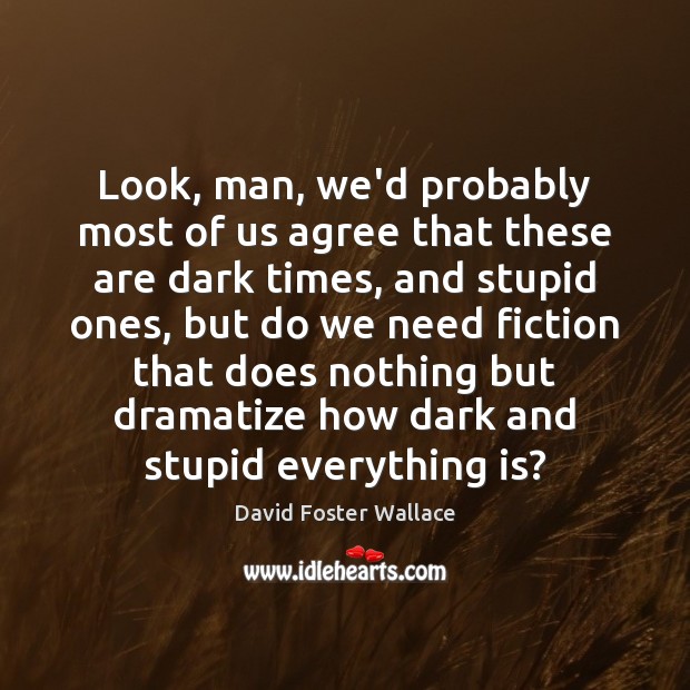 Look, man, we’d probably most of us agree that these are dark David Foster Wallace Picture Quote