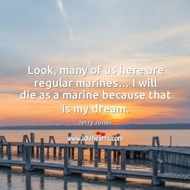 Look, many of us here are regular marines… I will die as a marine because that is my dream. Jerry Jones Picture Quote