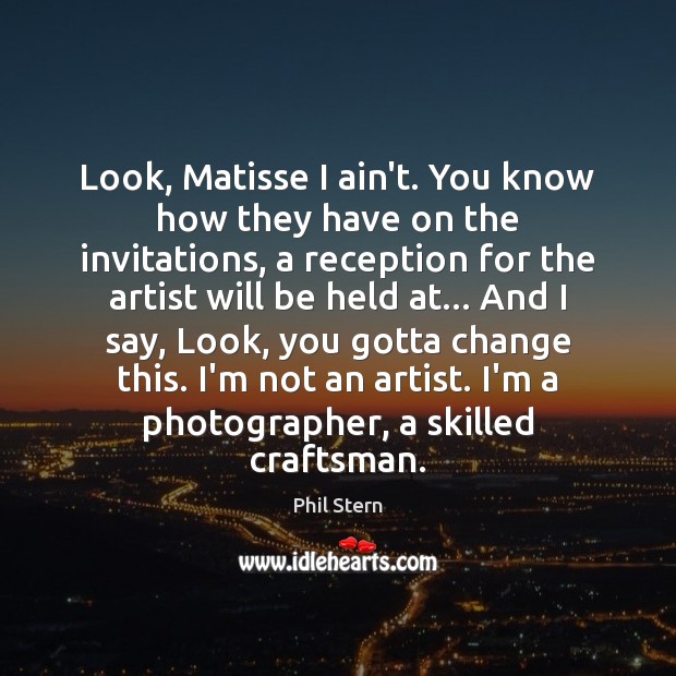 Look, Matisse I ain’t. You know how they have on the invitations, Phil Stern Picture Quote