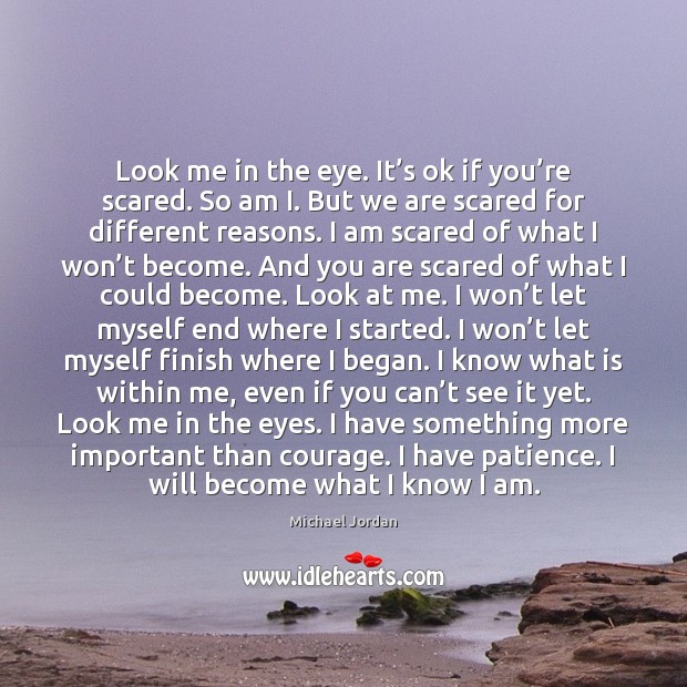 Look me in the eye. It’s ok if you’re scared. Michael Jordan Picture Quote