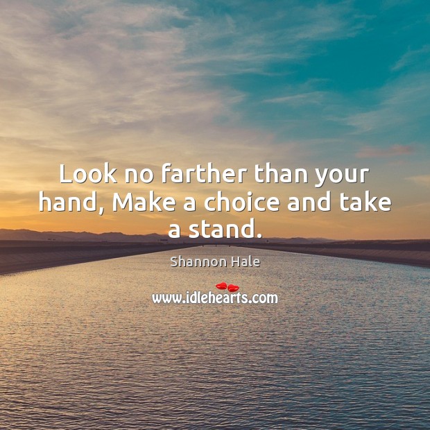 Look no farther than your hand, Make a choice and take a stand. Shannon Hale Picture Quote
