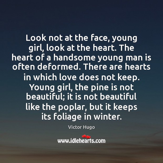 Look not at the face, young girl, look at the heart. The Victor Hugo Picture Quote